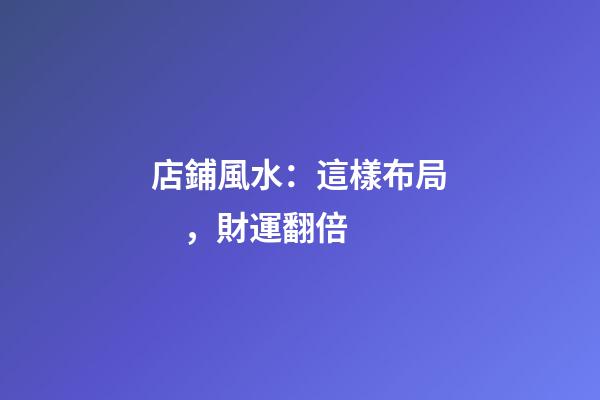 店鋪風水：這樣布局，財運翻倍